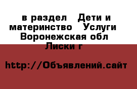  в раздел : Дети и материнство » Услуги . Воронежская обл.,Лиски г.
